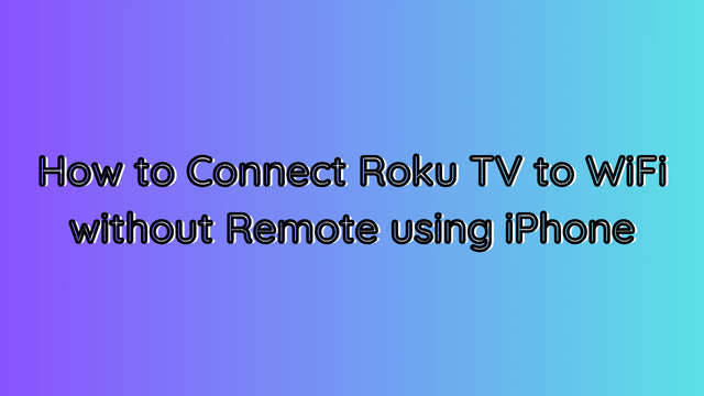 How to Connect Roku TV to WiFi without Remote using iPhone