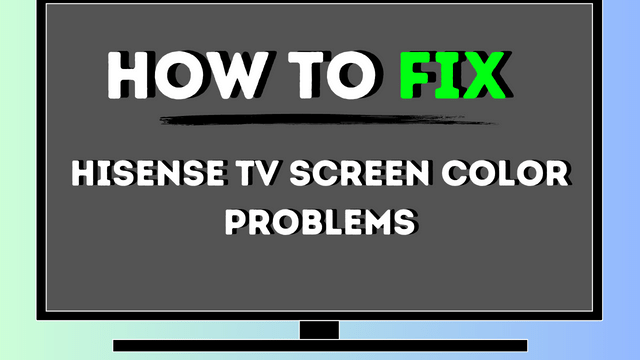 How to fix hisense tv screen color problems