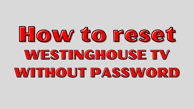 How to reset Westinghouse TV without password