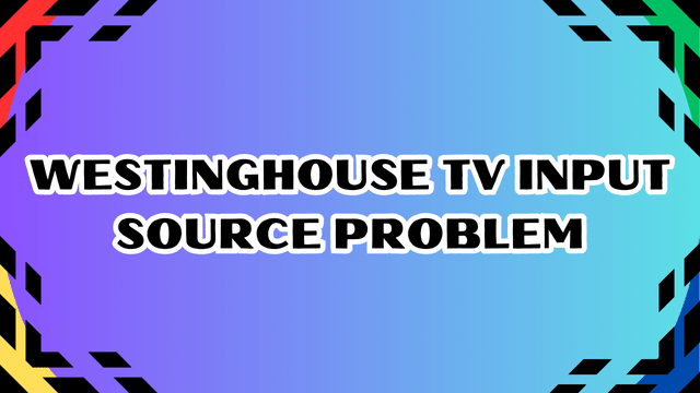 Westinghouse TV Input Source Problem
