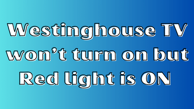 Westinghouse TV won’t turn on but Red light is ON