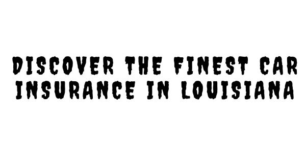 Discover the Finest Car Insurance in Louisiana