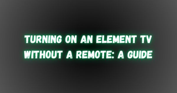 Turning on an Element TV Without a Remote: A Guide